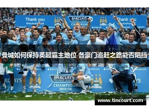 曼城如何保持英超霸主地位 各豪门追赶之路能否阻挡