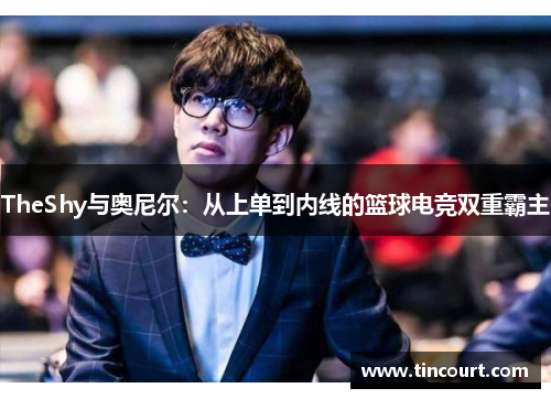 TheShy与奥尼尔：从上单到内线的篮球电竞双重霸主
