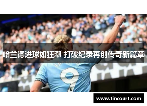 哈兰德进球如狂潮 打破纪录再创传奇新篇章